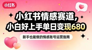 小红书情感赛道，抓准女性情绪刚需，小白好上手单日变现680-桀创项目掘金社