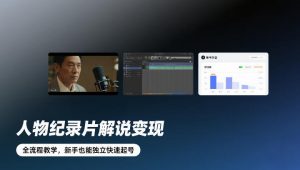 人物纪录片解说变现,全流程教学,新手也能独立快速起号-桀创项目掘金社