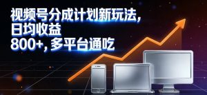 视频号分成计划新玩法，日均收益8张，多平台通吃-桀创项目掘金社