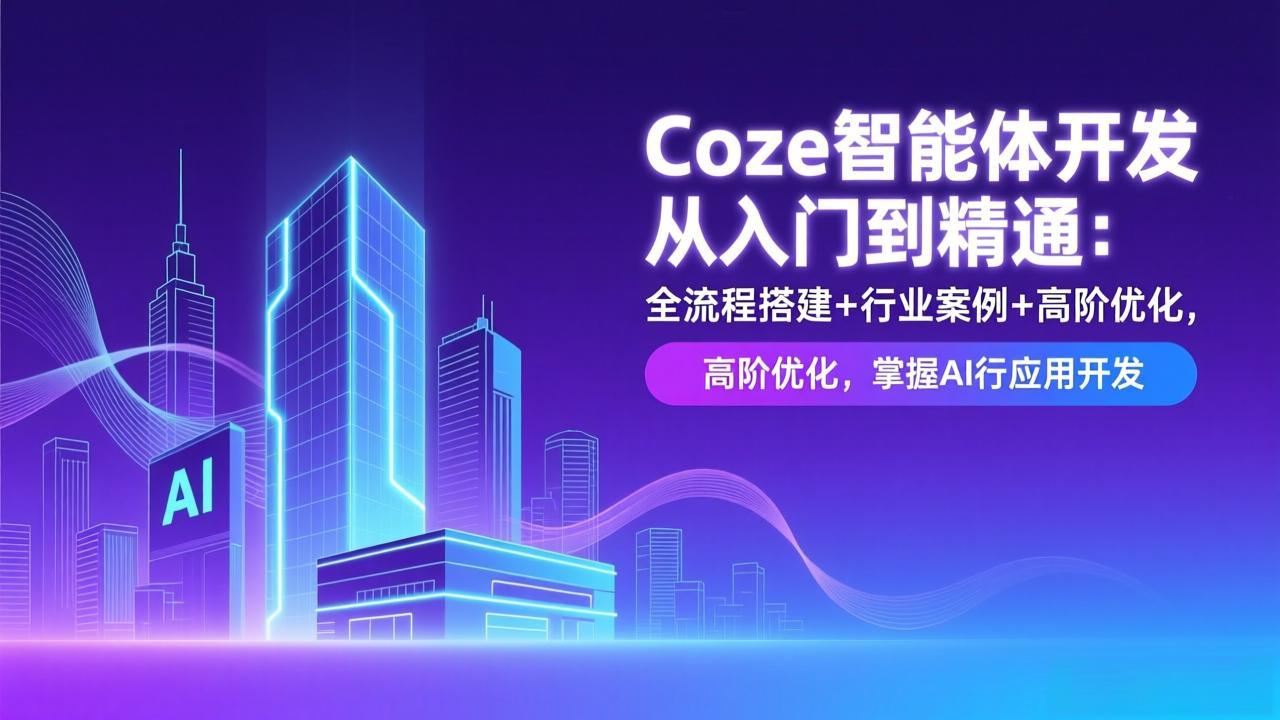 Coze智能体开发从入门到精通:全流程搭建+行业案例+高阶优化,掌握AI应用开发-桀创项目掘金社