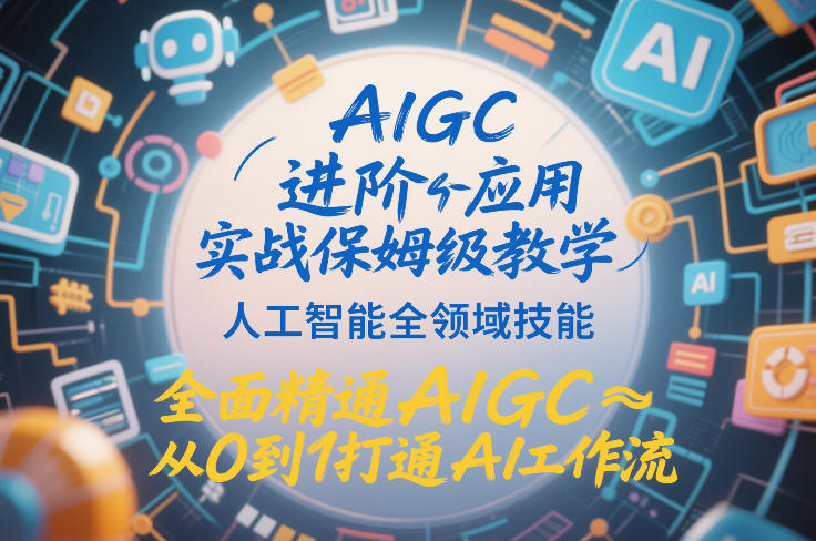 AIGC进阶应用实战保姆级教学，人工智能全领域技能，全面精通AIGC从0到1打通AI工作流-桀创项目掘金社