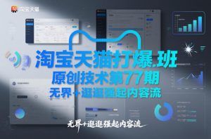 淘宝天猫打爆班原创技术第77期，无界+逛逛强起内容流-桀创项目掘金社