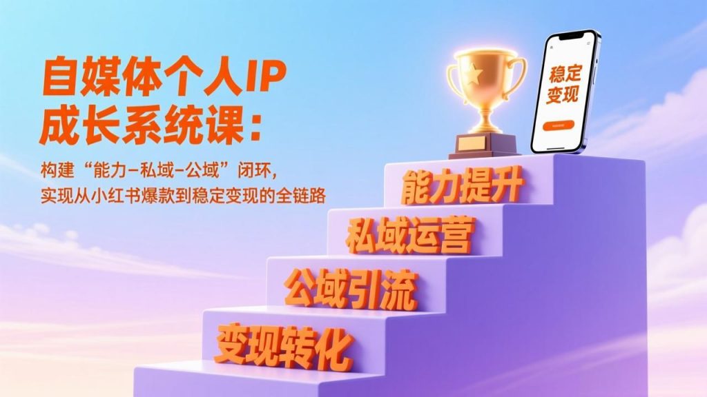 自媒体个人IP成长系统课：构建“能力-私域-公域”闭环，实现从小红书爆款到稳定变现的全链路-桀创项目掘金社