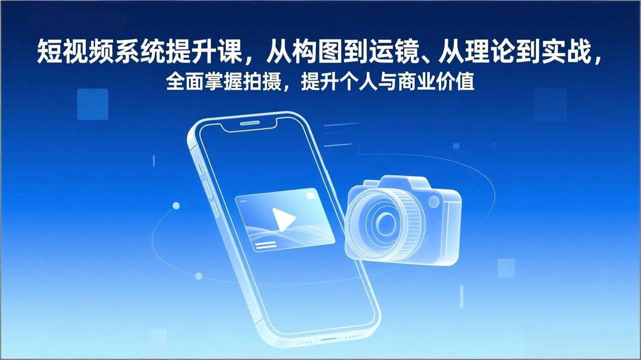短视频系统提升课，从构图到运镜、从理论到实战，全面掌握拍摄，提升个人与商业价值-桀创项目掘金社