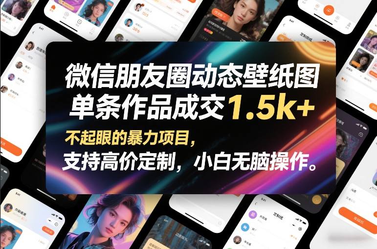 微信朋友圈动态壁纸图，单条作品成交1.5k+，不起眼的暴力项目，支持高价定制，小白无脑操作-桀创项目掘金社