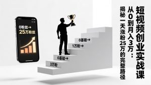 短视频创业实战课:从0到月入3万:揭秘一天涨粉25万的完整路径-桀创项目掘金社