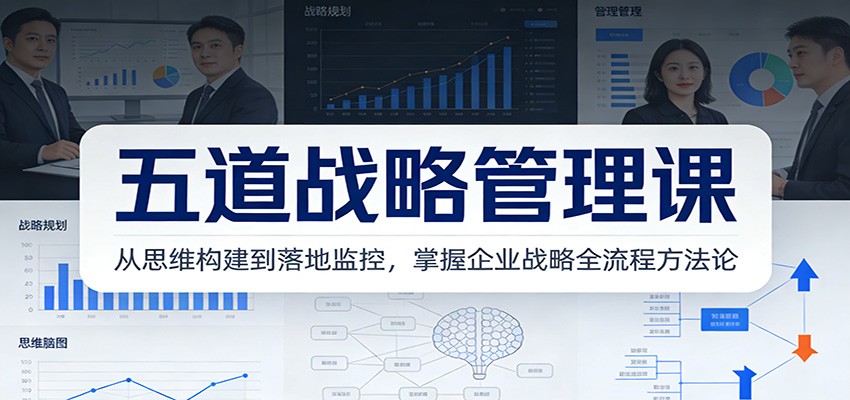 五道战略管理课：从思维构建到落地监控，掌握企业战略全流程方法论-桀创项目掘金社