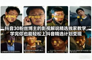 抖音30粉丝博主的影视解说精选独家教学,学完你也能轻松上抖音精选计划变现-桀创项目掘金社