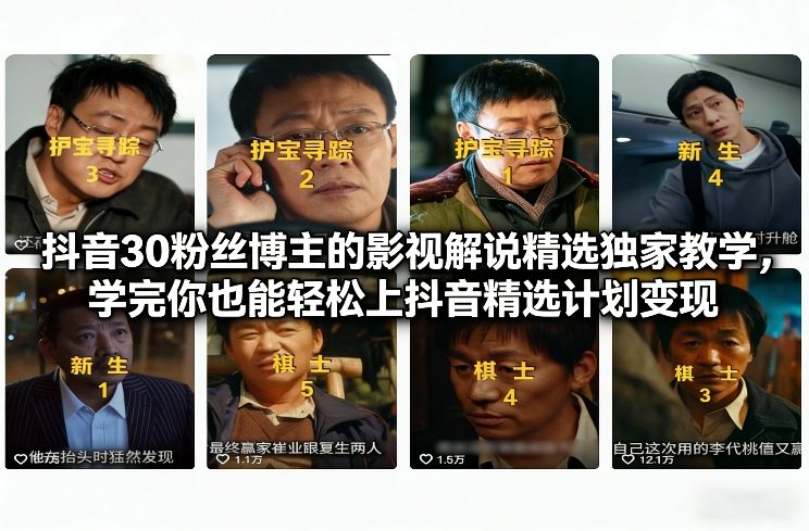 抖音30粉丝博主的影视解说精选独家教学，学完你也能轻松上抖音精选计划变现-桀创项目掘金社