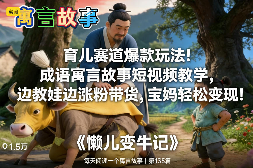 育儿赛道爆款玩法!成语寓言故事短视频教学,边教娃边涨粉带货,宝妈轻松变现!-桀创项目掘金社