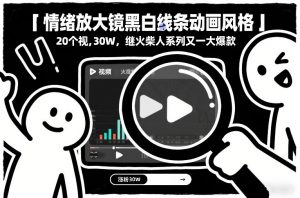 情绪放大镜黑白线条动画风格，20个视频，涨粉30W，继火柴人系列又一大爆款-桀创项目掘金社