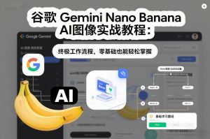 谷歌Gemini Nano Banana AI图像实战教程：终极工作流程，零基础也能轻松掌握-桀创项目掘金社