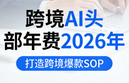 跨境AI头部年费2026年，打造跨境爆款SOP-桀创项目掘金社