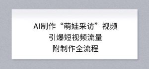 AI制作“萌娃采访”视频，引爆短视频流量，附制作全流程-桀创项目掘金社