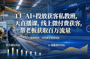 工厂AI+投放获客私教班，三天直播课，线上微付费获客，帮老板获取百万流量-桀创项目掘金社