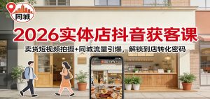 2026实体店抖音获客：卖货短视频拍摄+同城流量引爆，解锁到店转化密码-桀创项目掘金社