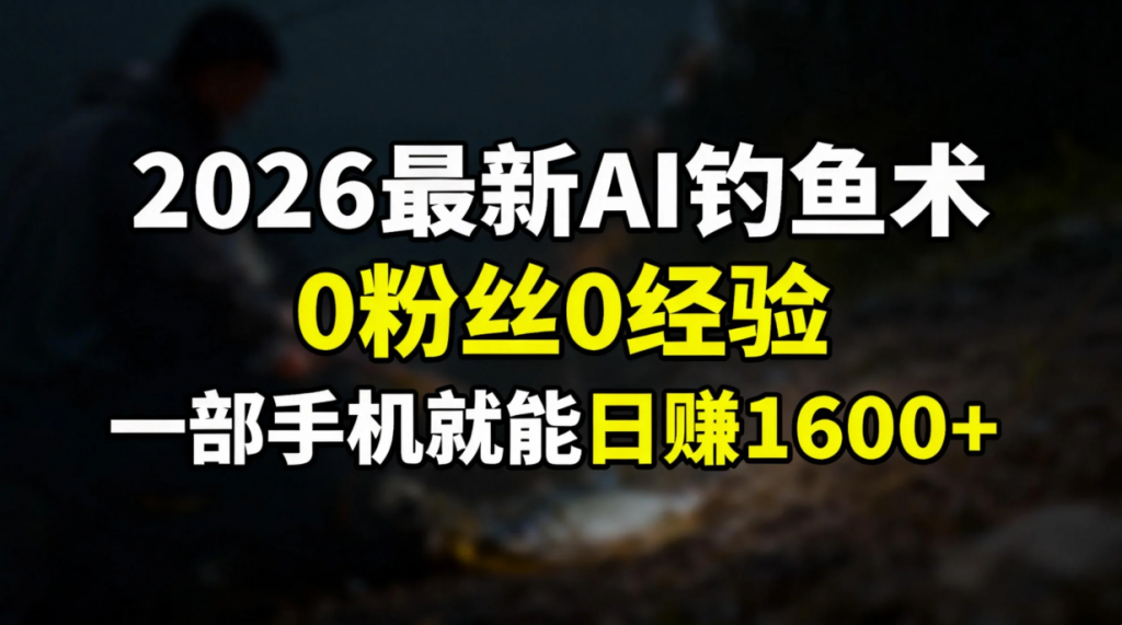 2026最新AI钓鱼术:0粉丝0经验，一部手机就能开启赚钱模式-桀创项目掘金社