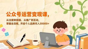 公众号运营变现课，从注册到排版、从推广到互动，掌握全流程，开启个人品牌月入30000+-桀创项目掘金社