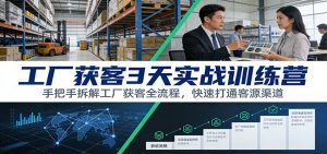 工厂获客3天实战训练营：手把手拆解工厂获客全流程，快速打通客源渠道-桀创项目掘金社