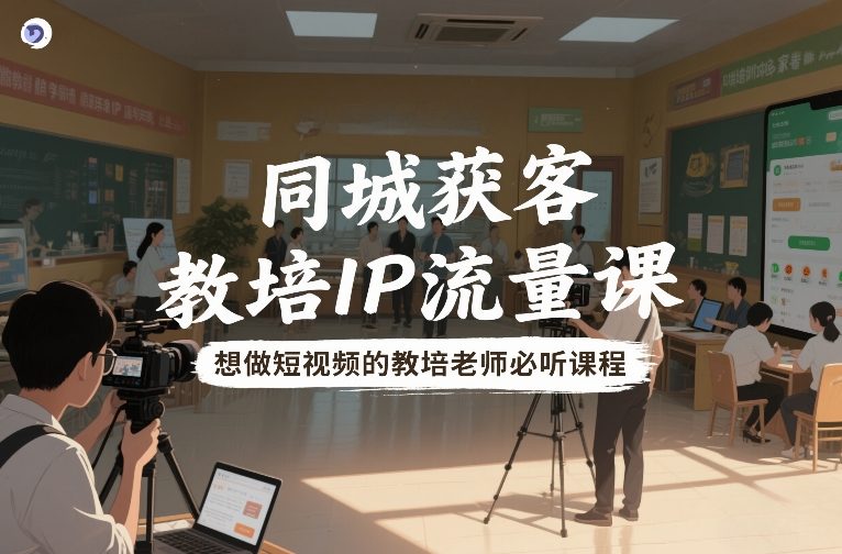 同城获客,教培IP流量课,想做短视频的教培老师必听课程-桀创项目掘金社