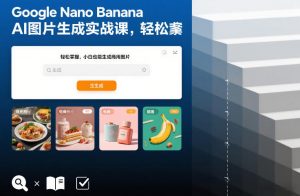Google Nano Banana AI图片生成实战课，轻松掌握，小白也能生成商用图片-桀创项目掘金社