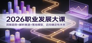 2026职业发展大课：洞察趋势+解析赛道+落地模型，迈向确定性未来-桀创项目掘金社