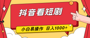 抖音看短剧，一部手机，零投入，小白轻松上手，简单易操作，一天1000+-桀创项目掘金社