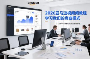 2026亚马逊视频教程,学习我们的商业模式,以及2026最新的选品及运营经验-桀创项目掘金社