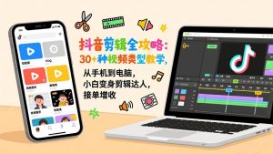 抖音剪辑全攻略：30+种视频类型教学，从手机到电脑，小白变身剪辑达人，接单增收-桀创项目掘金社