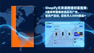 Shopify爆款打法实战：从选品到广告投放，复制爆款模型，驱动独立站月销售额破万刀-桀创项目掘金社