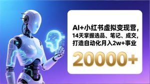 AI+小红书虚拟变现营,14天掌握选品、笔记、成交,打造自动化月入2w+事业(更新-桀创项目掘金社