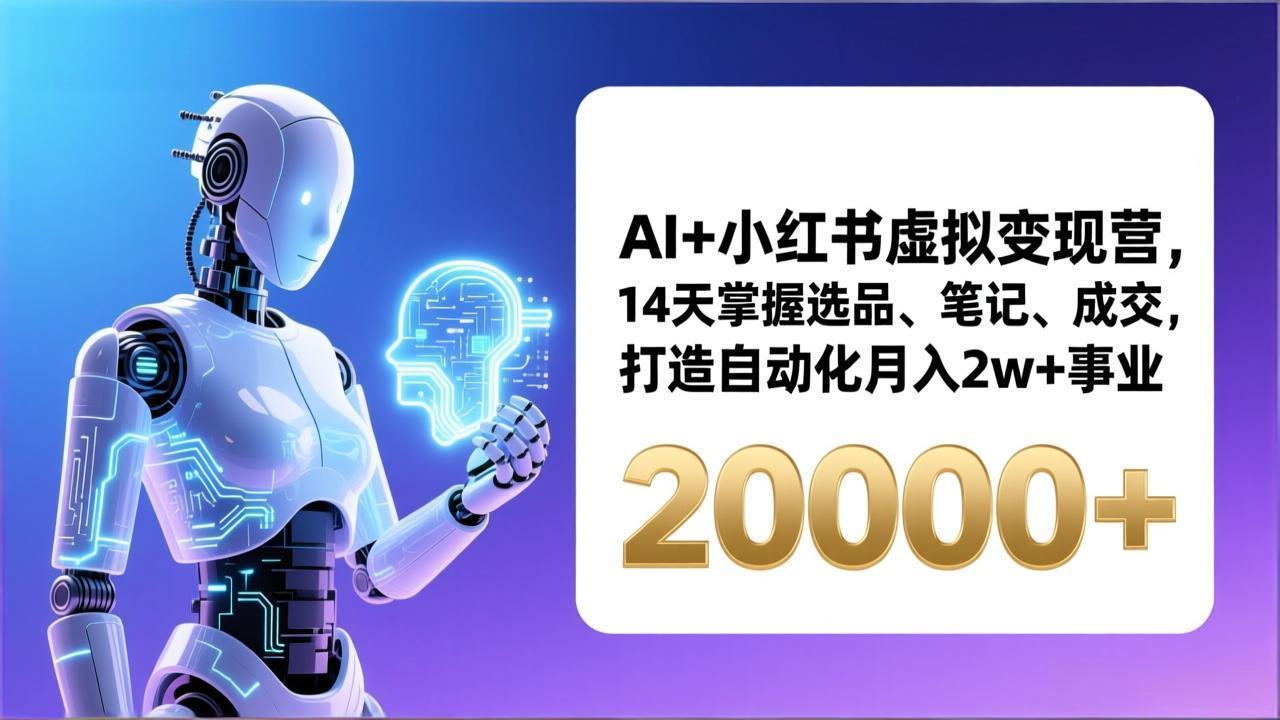 AI+小红书虚拟变现营,14天掌握选品、笔记、成交,打造自动化月入2w+事业(更新-桀创项目掘金社