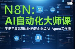 AI自动化大师课：手把手教你用N8N构建企业级AI Agent工作流-桀创项目掘金社