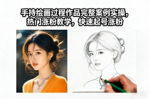 手持绘画过程作品完整案例实操，热门涨粉教学，快速起号涨粉-桀创项目掘金社