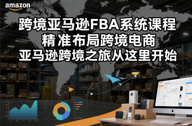 跨境亚马逊FBA系统课程，精准布局跨境电商，亚马逊跨境之旅从这里开始-桀创项目掘金社