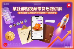 某社群短视频带货思路讲解,爆单大咖整合之经验为你年底爆单打号保驾护航-桀创项目掘金社