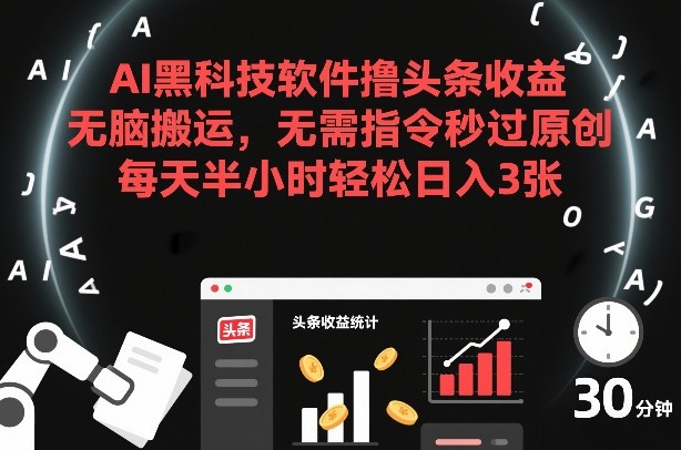 AI黑科技软件撸头条收益，无脑搬运，无需指令秒过原创，每天半小时轻松日入3张【揭秘】-桀创项目掘金社