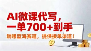 AI微课代写，一单700+到手，躺赚蓝海赛道，提供接单渠道！-桀创项目掘金社