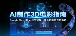 AI制作3D电影指南：Google Flow+ChatGPT实操，新手也能做连贯影片-桀创项目掘金社