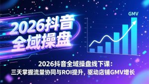 2026抖音全域操盘线下课:三天掌握流量协同与ROI提升,驱动店铺GMV增长-桀创项目掘金社