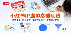 小红书IP虚拟店铺玩法,赛道定位、养号运营、笔记商品制作,教你轻松变现-桀创项目掘金社