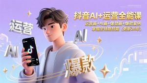 抖音AI+运营全能课，运营篇+AI篇+像塑篇+爆款案例，掌握全链路技能(更新26年-桀创项目掘金社