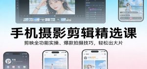 手机摄影剪辑精选课:剪映全功能实操、爆款拍摄技巧,轻松出大片-桀创项目掘金社