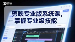 剪映专业版系统课，基础操作、高级技巧、电影调色、特效制作、AI应用/等等，掌握专业级技能-桀创项目掘金社