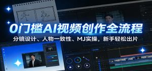 0门槛AI视频创作全流程:分镜设计、人物一致性、MJ实操,新手轻松出片-桀创项目掘金社