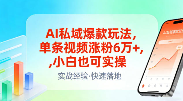 AI私域爆款玩法，单条视频涨粉6W+，小白也可实操-桀创项目掘金社