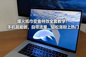 爆火纸巾变鱼特效全套教学！手机就能做，自带流量，轻松涨粉上热门-桀创项目掘金社