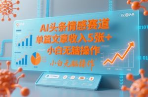AI头条情感赛道，单篇文章收入5张+，小白无脑操作-桀创项目掘金社