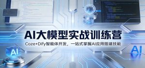 AI大模型实战训练营：Coze+Dify智能体开发，一站式掌握AI应用搭建技能-桀创项目掘金社