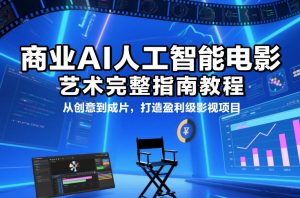 商业AI人工智能电影制作的艺术完整指南教程，从创意到成片，打造盈利级影视项目-桀创项目掘金社